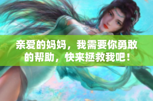 亲爱的妈妈，我需要你勇敢的帮助，快来拯救我吧！