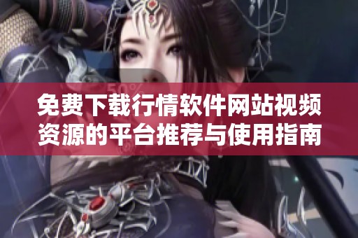 免费下载行情软件网站视频资源的平台推荐与使用指南