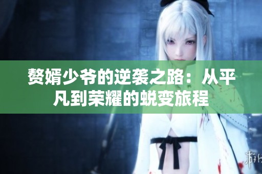赘婿少爷的逆袭之路：从平凡到荣耀的蜕变旅程