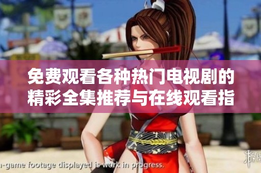 免费观看各种热门电视剧的精彩全集推荐与在线观看指南