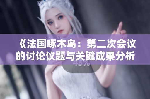 《法国啄木鸟：第二次会议的讨论议题与关键成果分析》