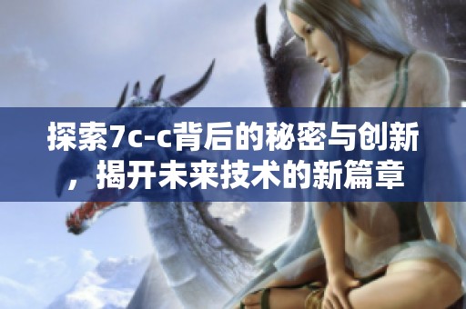 探索7c-c背后的秘密与创新，揭开未来技术的新篇章