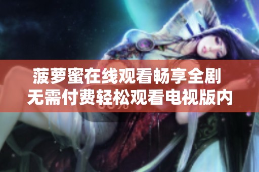 菠萝蜜在线观看畅享全剧 无需付费轻松观看电视版内容