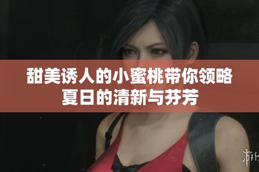 甜美诱人的小蜜桃带你领略夏日的清新与芬芳
