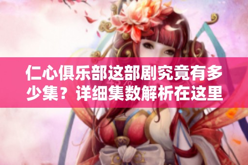 仁心俱乐部这部剧究竟有多少集？详细集数解析在这里！