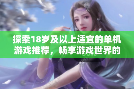 探索18岁及以上适宜的单机游戏推荐，畅享游戏世界的刺激与乐趣