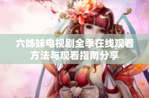 六姊妹电视剧全季在线观看方法与观看指南分享