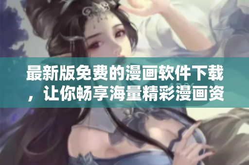 最新版免费的漫画软件下载，让你畅享海量精彩漫画资源