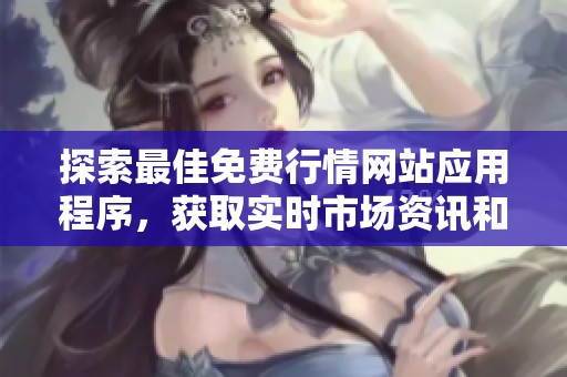 探索最佳免费行情网站应用程序，获取实时市场资讯和分析工具