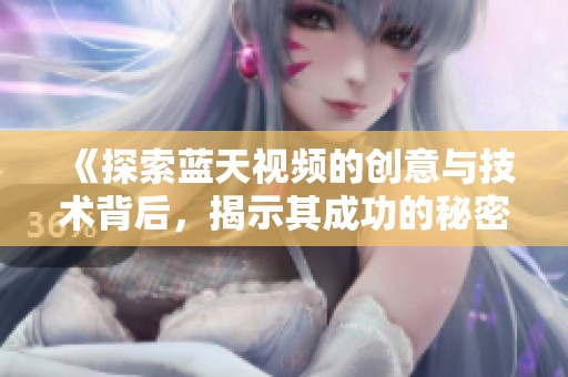 《探索蓝天视频的创意与技术背后，揭示其成功的秘密》