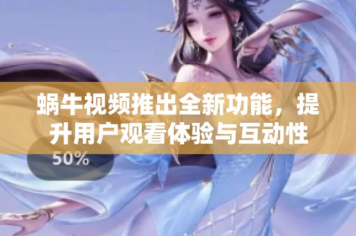 蜗牛视频推出全新功能，提升用户观看体验与互动性
