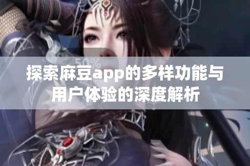 探索麻豆app的多样功能与用户体验的深度解析