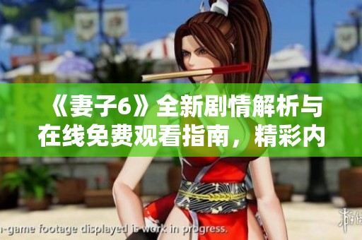 《妻子6》全新剧情解析与在线免费观看指南，精彩内容一手掌握