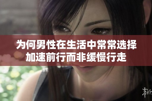 为何男性在生活中常常选择加速前行而非缓慢行走