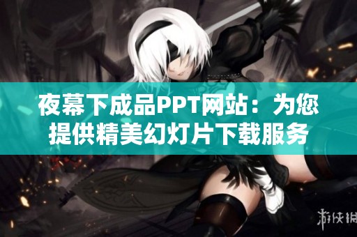 夜幕下成品PPT网站：为您提供精美幻灯片下载服务