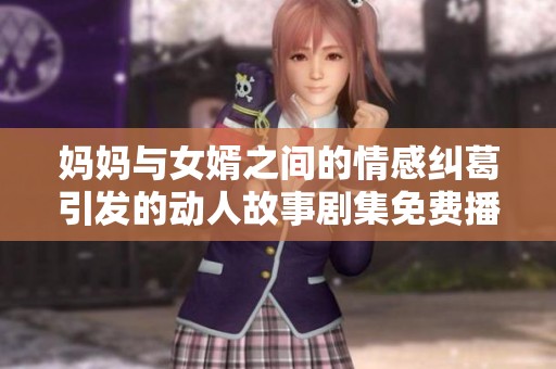 妈妈与女婿之间的情感纠葛引发的动人故事剧集免费播放