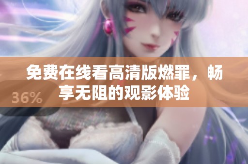 免费在线看高清版燃罪，畅享无阻的观影体验