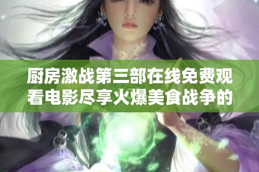 厨房激战第三部在线免费观看电影尽享火爆美食战争的精彩时刻