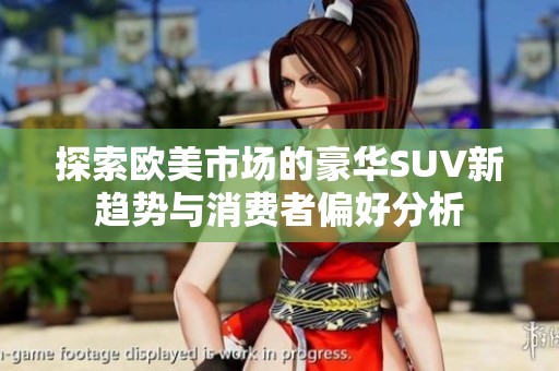 探索欧美市场的豪华SUV新趋势与消费者偏好分析