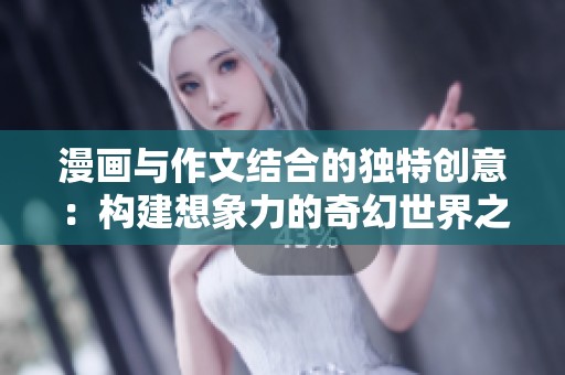 漫画与作文结合的独特创意：构建想象力的奇幻世界之旅