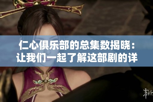 仁心俱乐部的总集数揭晓：让我们一起了解这部剧的详细信息