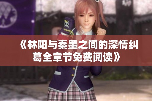 《林阳与秦墨之间的深情纠葛全章节免费阅读》