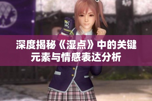深度揭秘《湿点》中的关键元素与情感表达分析