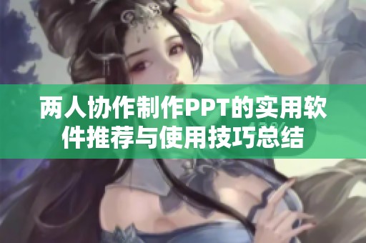 两人协作制作PPT的实用软件推荐与使用技巧总结