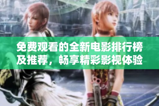 免费观看的全新电影排行榜及推荐，畅享精彩影视体验