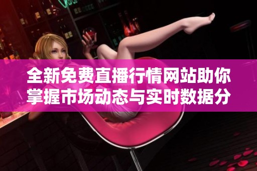 全新免费直播行情网站助你掌握市场动态与实时数据分析