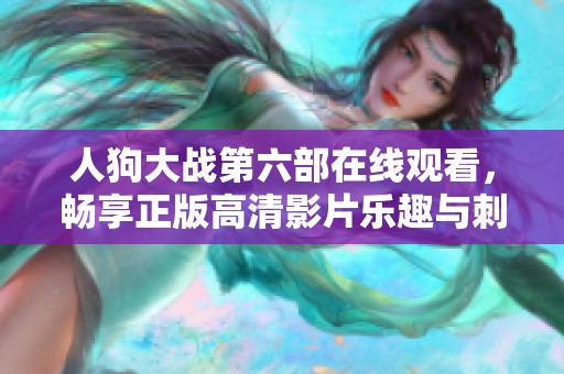 人狗大战第六部在线观看，畅享正版高清影片乐趣与刺激