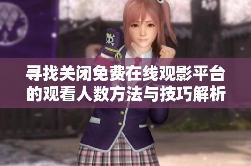 寻找关闭免费在线观影平台的观看人数方法与技巧解析