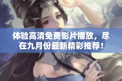 体验高清免费影片播放，尽在九月份最新精彩推荐！
