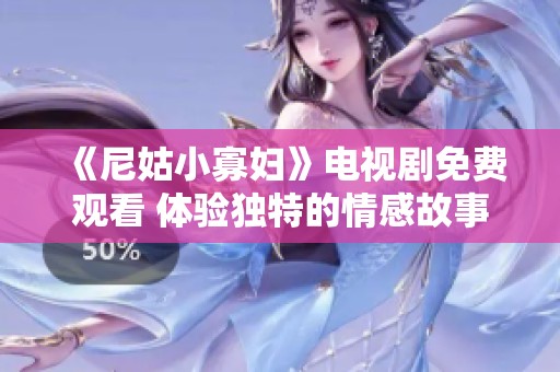 《尼姑小寡妇》电视剧免费观看 体验独特的情感故事与人生哲理