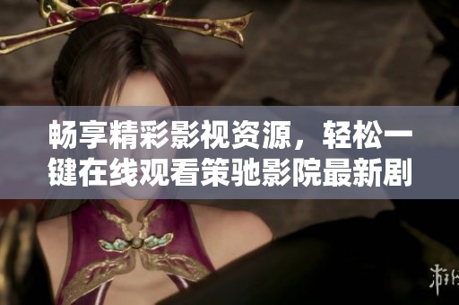 畅享精彩影视资源，轻松一键在线观看策驰影院最新剧集