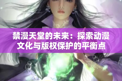 禁漫天堂的未来：探索动漫文化与版权保护的平衡点