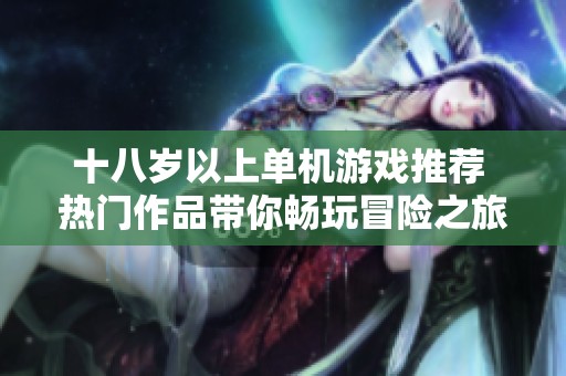 十八岁以上单机游戏推荐 热门作品带你畅玩冒险之旅