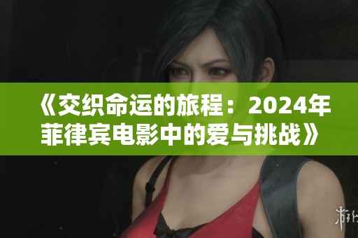 《交织命运的旅程：2024年菲律宾电影中的爱与挑战》