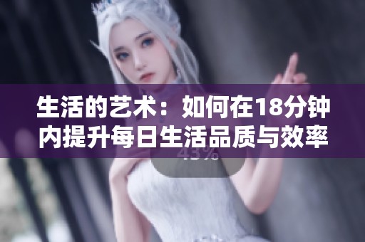 生活的艺术：如何在18分钟内提升每日生活品质与效率