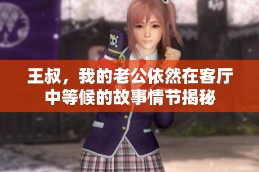 王叔，我的老公依然在客厅中等候的故事情节揭秘
