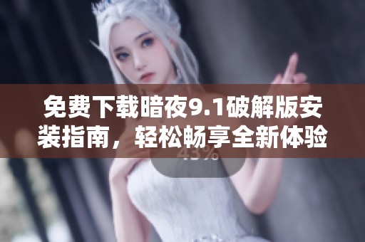 免费下载暗夜9.1破解版安装指南，轻松畅享全新体验