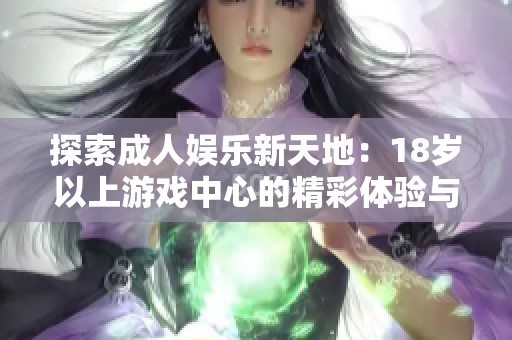 探索成人娱乐新天地：18岁以上游戏中心的精彩体验与乐趣