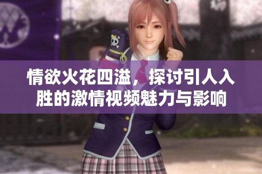 情欲火花四溢，探讨引人入胜的激情视频魅力与影响