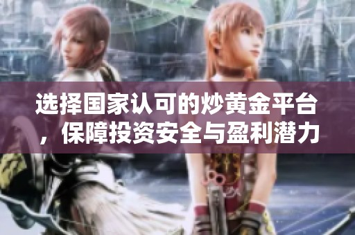 选择国家认可的炒黄金平台，保障投资安全与盈利潜力