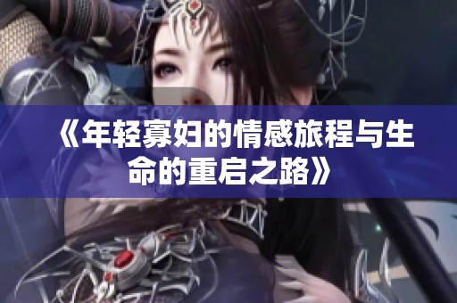 《年轻寡妇的情感旅程与生命的重启之路》