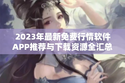 2023年最新免费行情软件APP推荐与下载资源全汇总