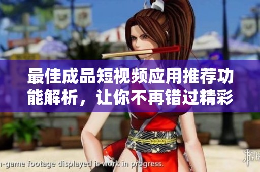 最佳成品短视频应用推荐功能解析，让你不再错过精彩内容