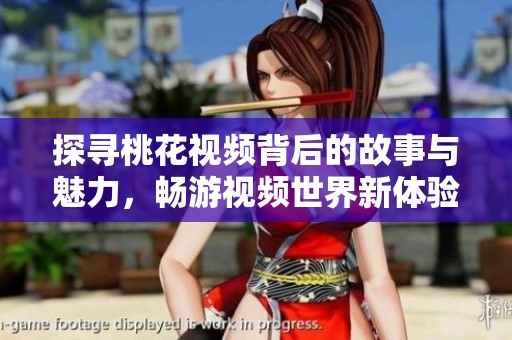探寻桃花视频背后的故事与魅力，畅游视频世界新体验