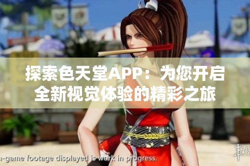 探索色天堂APP：为您开启全新视觉体验的精彩之旅