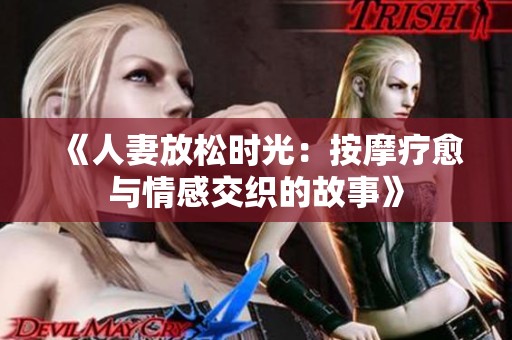 《人妻放松时光：按摩疗愈与情感交织的故事》
